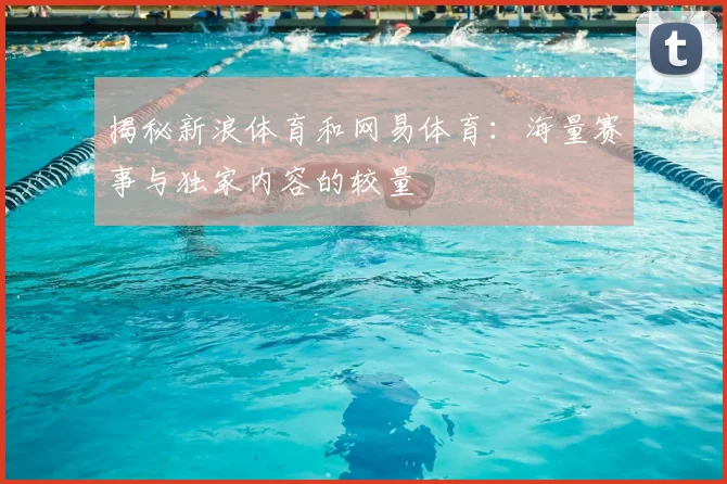 揭秘新浪体育和网易体育：海量赛事与独家内容的较量