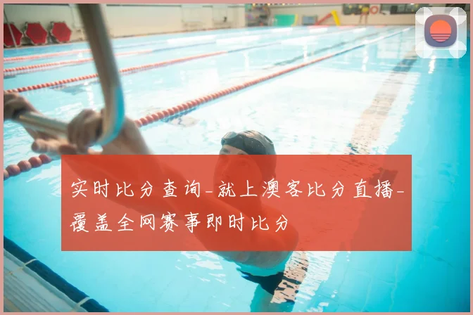 实时比分查询_就上澳客比分直播_覆盖全网赛事即时比分