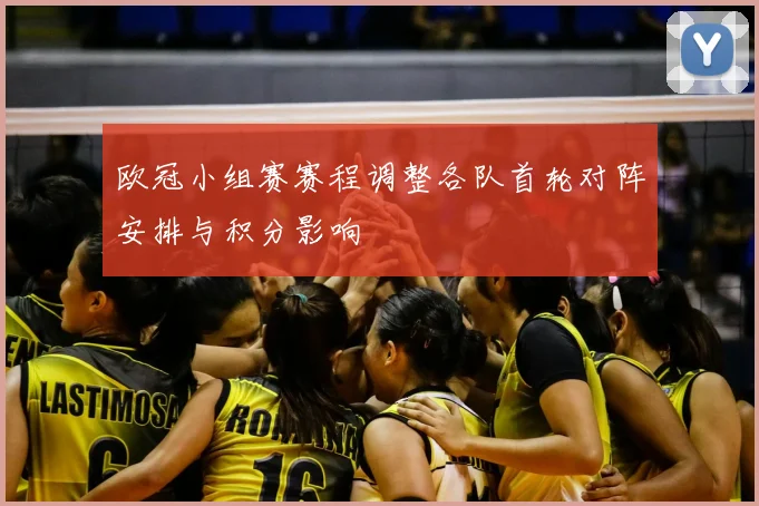 欧冠小组赛赛程调整各队首轮对阵安排与积分影响