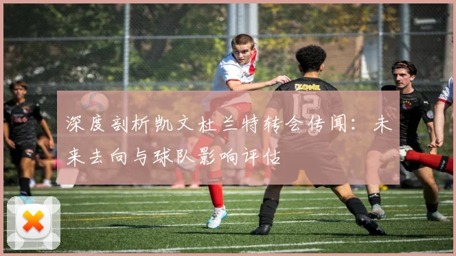 深度剖析凯文杜兰特转会传闻:未来去向与球队影响评估