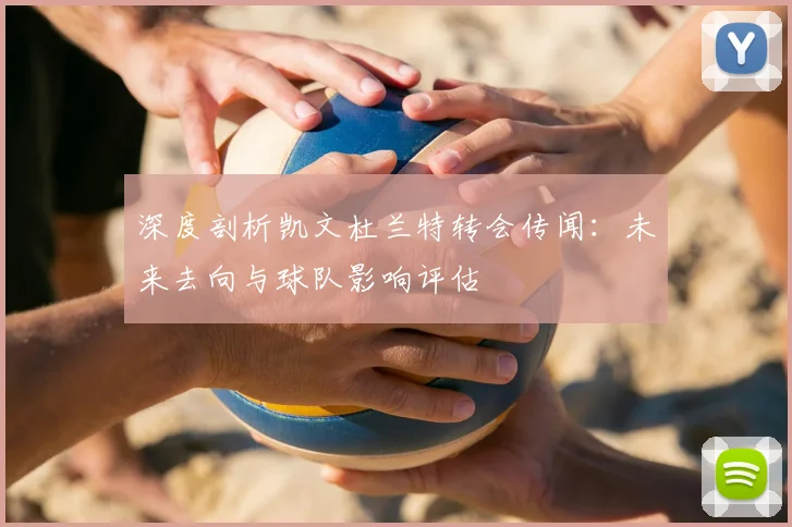 深度剖析凯文杜兰特转会传闻:未来去向与球队影响评估