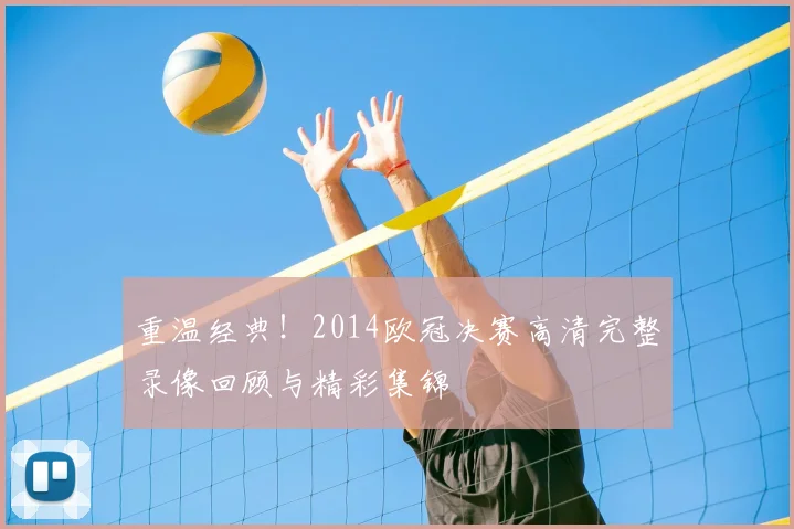 重温经典！2014欧冠决赛高清完整录像回顾与精彩集锦