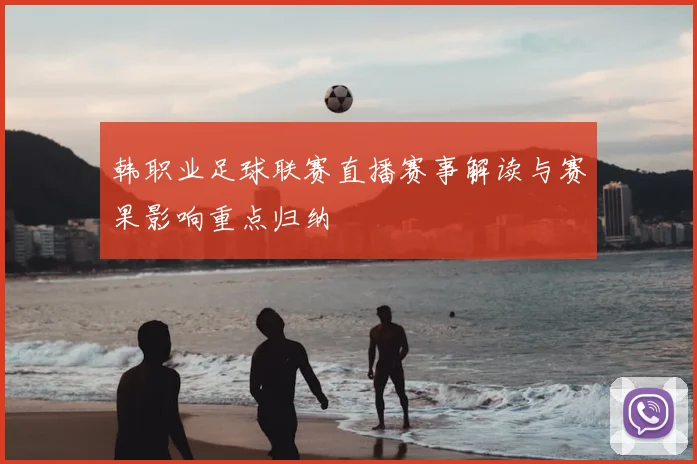 韩职业足球联赛直播赛事解读与赛果影响重点归纳