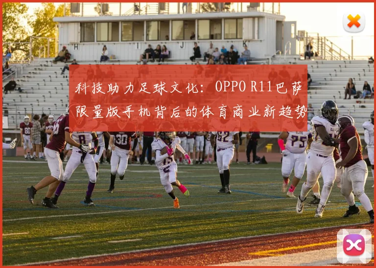 科技助力足球文化:OPPO R11巴萨限量版手机背后的体育商业新趋势