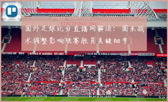 国外足球比分直播网解读：国米战术调整影响联赛胜负关键细节