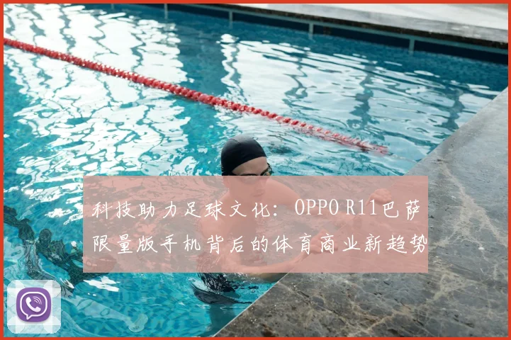 科技助力足球文化:OPPO R11巴萨限量版手机背后的体育商业新趋势