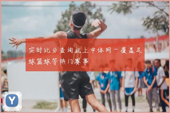 实时比分查询就上中体网 - 覆盖足球篮球等热门赛事