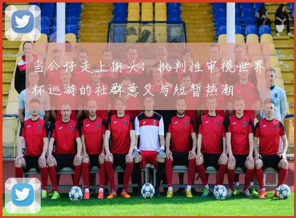 当公仔走上街头：批判性审视世界杯巡游的社群意义与短暂热潮