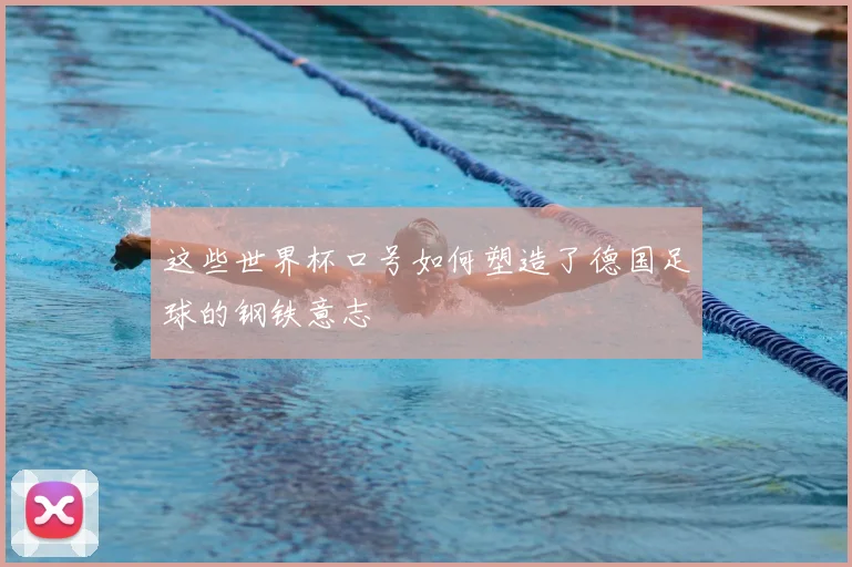 这些世界杯口号如何塑造了德国足球的钢铁意志