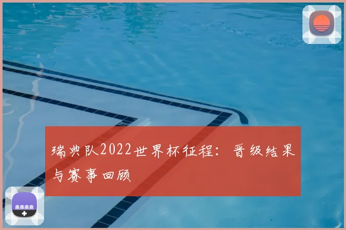 瑞典队2022世界杯征程：晋级结果与赛事回顾