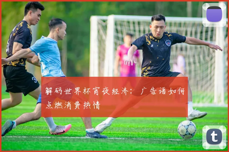 解码世界杯宵夜经济:广告语如何点燃消费热情