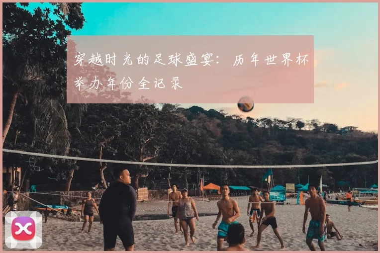 穿越时光的足球盛宴:历年世界杯举办年份全记录