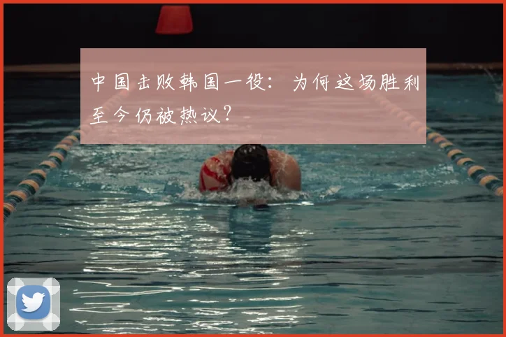 中国击败韩国一役:为何这场胜利至今仍被热议?