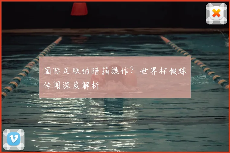 国际足联的暗箱操作?世界杯假球传闻深度解析