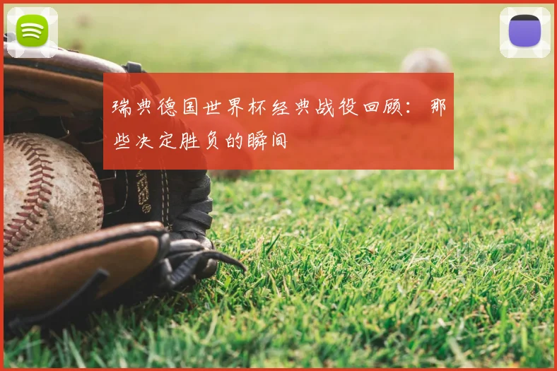 瑞典德国世界杯经典战役回顾：那些决定胜负的瞬间