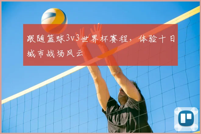 跟随篮球3v3世界杯赛程，体验十日城市战场风云