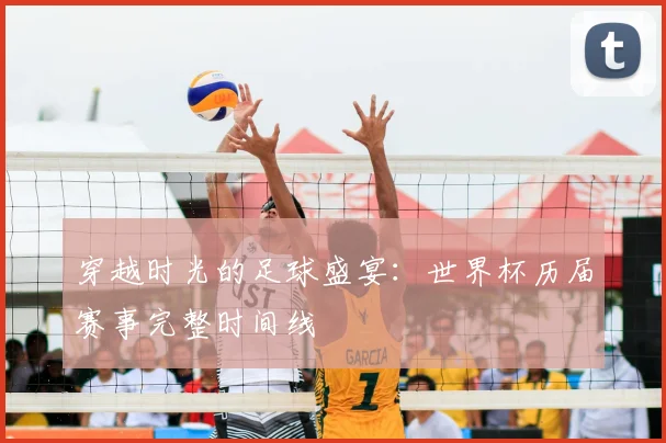 穿越时光的足球盛宴:世界杯历届赛事完整时间线
