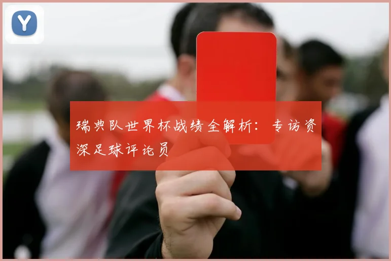 瑞典队世界杯战绩全解析：专访资深足球评论员