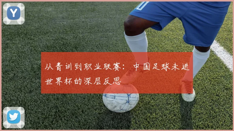 从青训到职业联赛:中国足球未进世界杯的深层反思