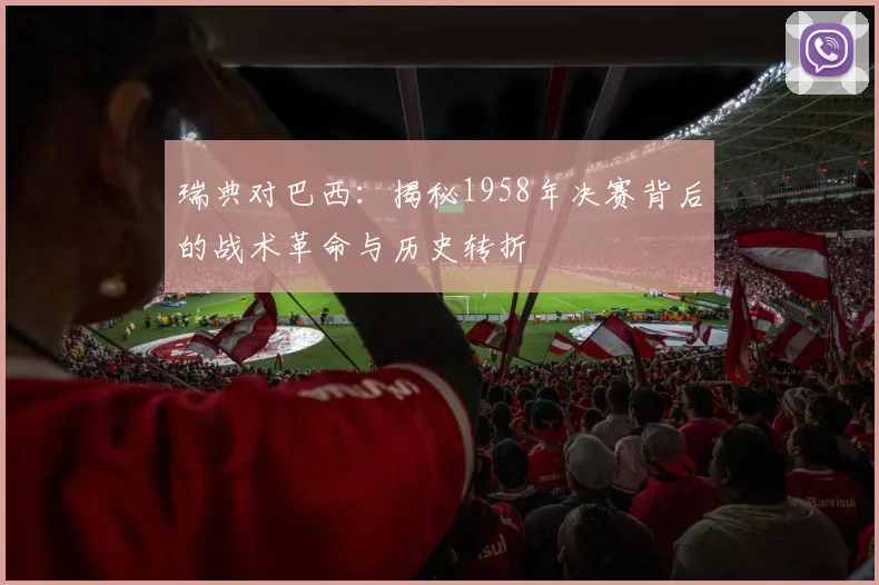 瑞典对巴西：揭秘1958年决赛背后的战术革命与历史转折