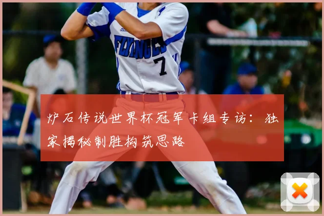 炉石传说世界杯冠军卡组专访:独家揭秘制胜构筑思路