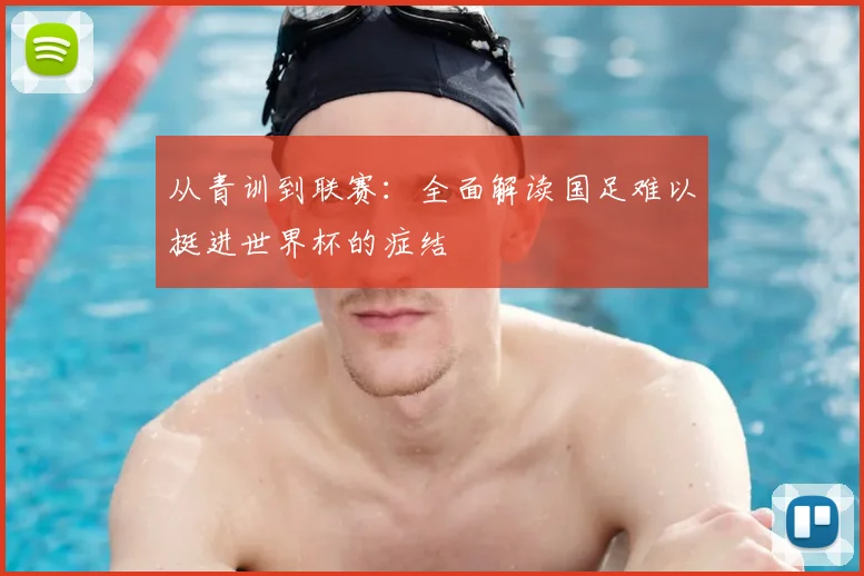 从青训到联赛:全面解读国足难以挺进世界杯的症结