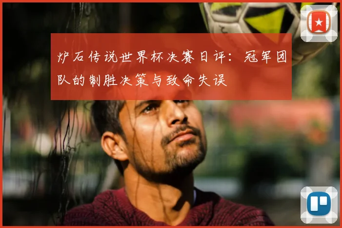 炉石传说世界杯决赛日评:冠军团队的制胜决策与致命失误