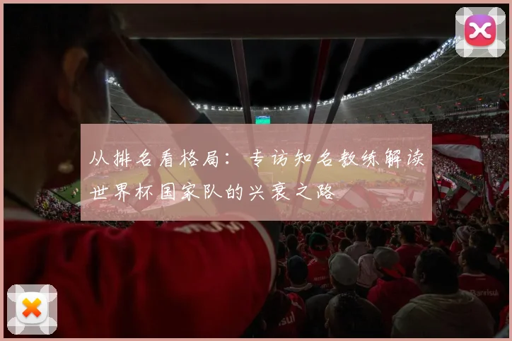 从排名看格局:专访知名教练解读世界杯国家队的兴衰之路