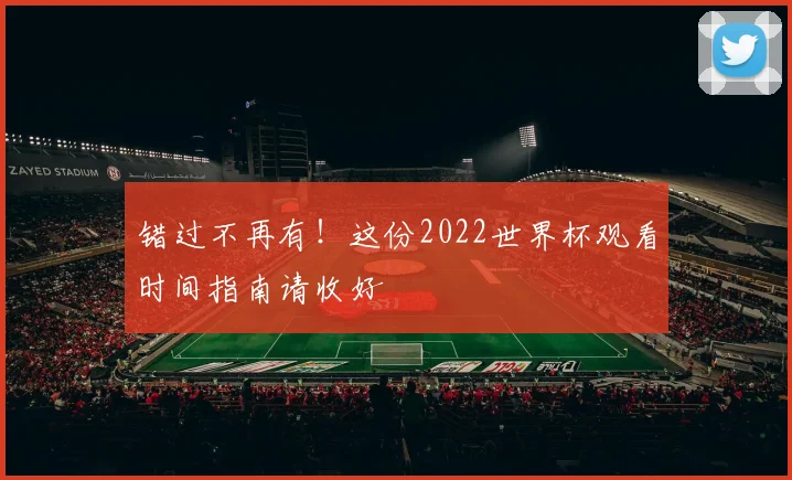 错过不再有！这份2022世界杯观看时间指南请收好