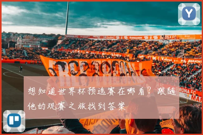 想知道世界杯预选赛在哪看？跟随他的观赛之旅找到答案