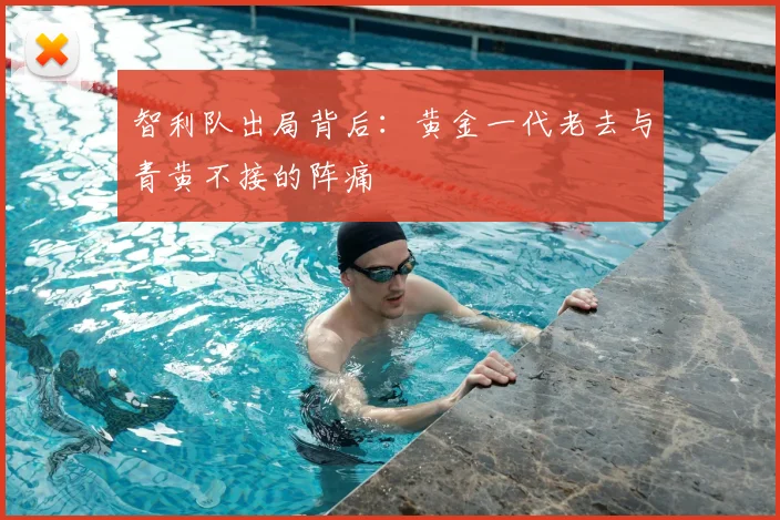 智利队出局背后:黄金一代老去与青黄不接的阵痛